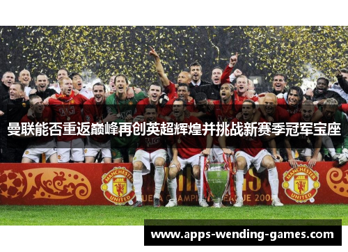 曼联能否重返巅峰再创英超辉煌并挑战新赛季冠军宝座