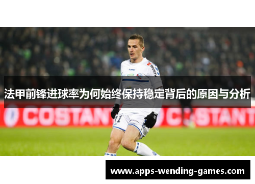 法甲前锋进球率为何始终保持稳定背后的原因与分析