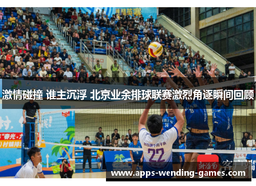 激情碰撞 谁主沉浮 北京业余排球联赛激烈角逐瞬间回顾
