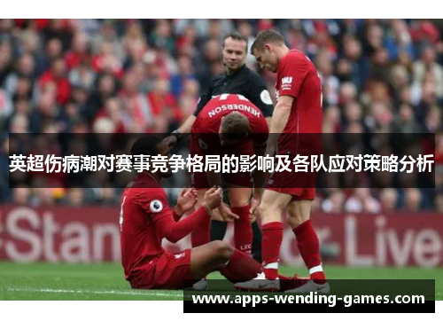 英超伤病潮对赛事竞争格局的影响及各队应对策略分析
