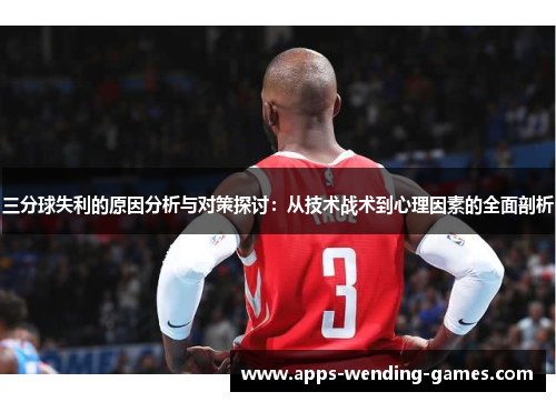 三分球失利的原因分析与对策探讨：从技术战术到心理因素的全面剖析