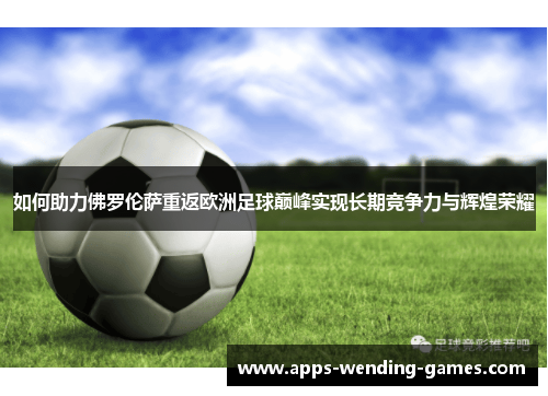 如何助力佛罗伦萨重返欧洲足球巅峰实现长期竞争力与辉煌荣耀