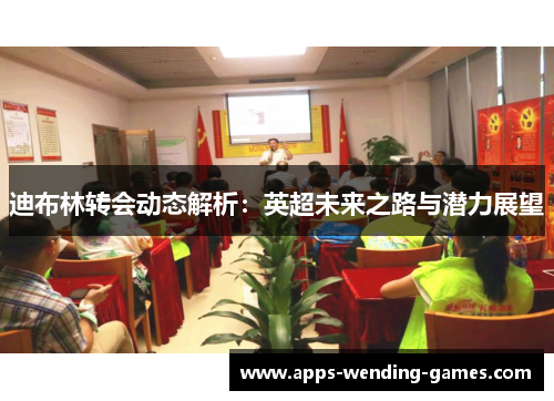 迪布林转会动态解析：英超未来之路与潜力展望