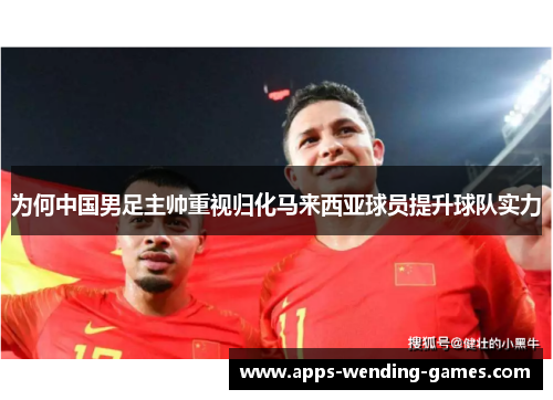 为何中国男足主帅重视归化马来西亚球员提升球队实力