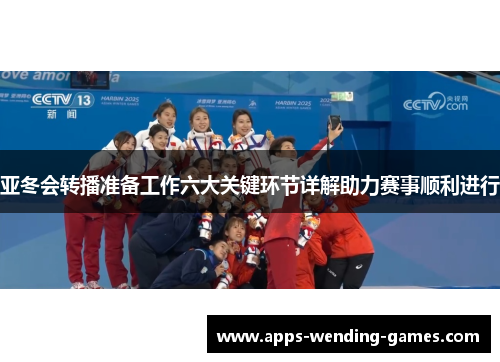 亚冬会转播准备工作六大关键环节详解助力赛事顺利进行