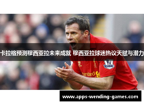 卡拉格预测穆西亚拉未来成就 穆西亚拉球迷热议天赋与潜力