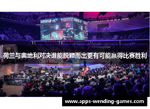 荷兰与奥地利对决谁能脱颖而出更有可能赢得比赛胜利