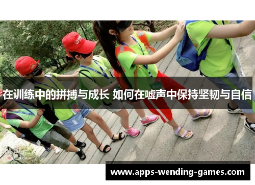 在训练中的拼搏与成长 如何在嘘声中保持坚韧与自信