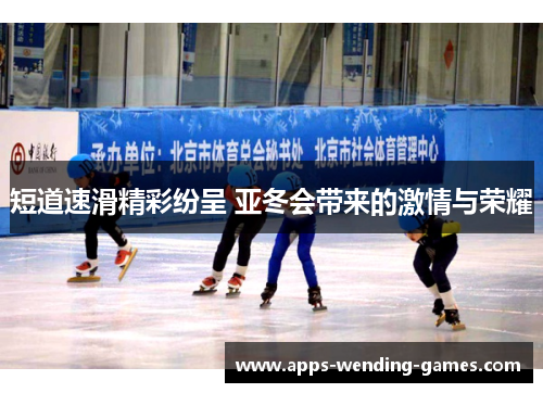 短道速滑精彩纷呈 亚冬会带来的激情与荣耀