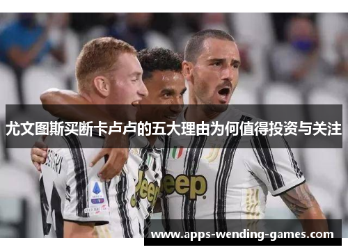 尤文图斯买断卡卢卢的五大理由为何值得投资与关注