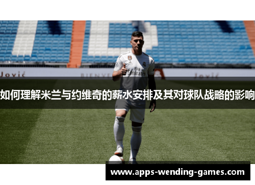 如何理解米兰与约维奇的薪水安排及其对球队战略的影响