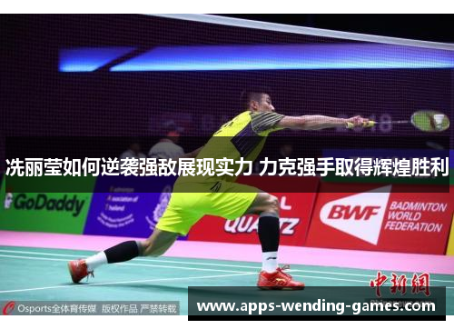 冼丽莹如何逆袭强敌展现实力 力克强手取得辉煌胜利