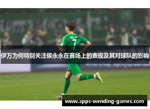 伊万为何特别关注侯永永在赛场上的表现及其对球队的影响