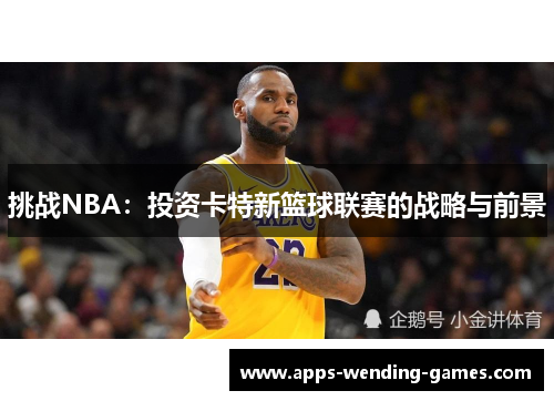 挑战NBA：投资卡特新篮球联赛的战略与前景