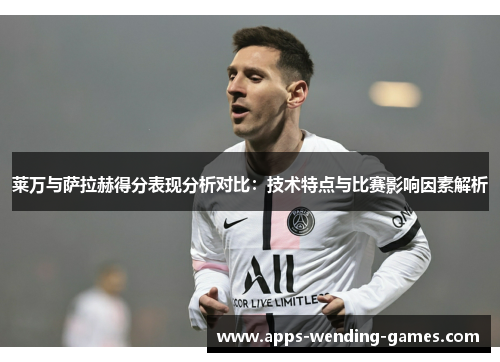 莱万与萨拉赫得分表现分析对比：技术特点与比赛影响因素解析