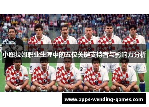 小图拉姆职业生涯中的五位关键支持者与影响力分析