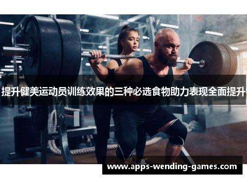 提升健美运动员训练效果的三种必选食物助力表现全面提升