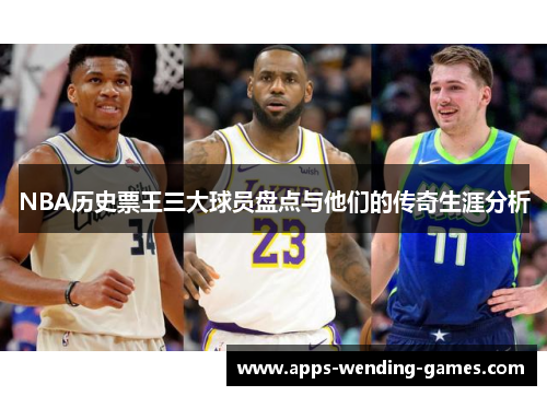 NBA历史票王三大球员盘点与他们的传奇生涯分析
