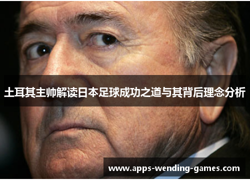 土耳其主帅解读日本足球成功之道与其背后理念分析
