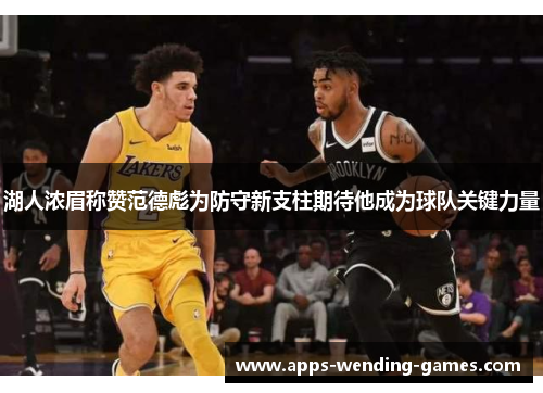 湖人浓眉称赞范德彪为防守新支柱期待他成为球队关键力量