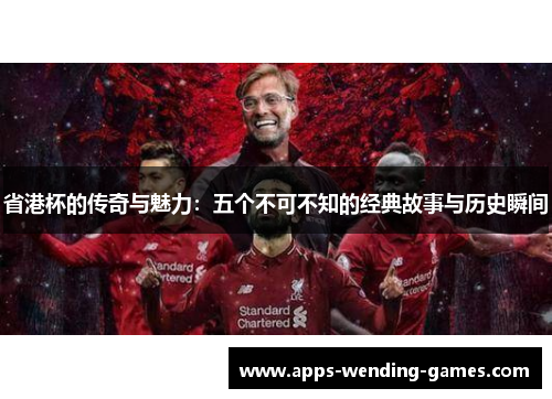 省港杯的传奇与魅力：五个不可不知的经典故事与历史瞬间