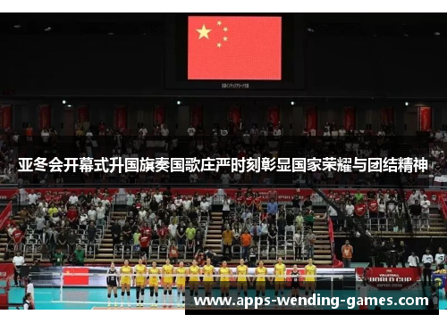 亚冬会开幕式升国旗奏国歌庄严时刻彰显国家荣耀与团结精神