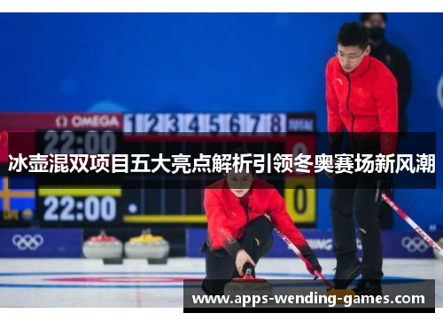 冰壶混双项目五大亮点解析引领冬奥赛场新风潮