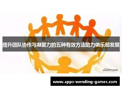 提升团队协作与凝聚力的五种有效方法助力俱乐部发展