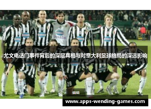 尤文电话门事件背后的深层真相与对意大利足球格局的深远影响