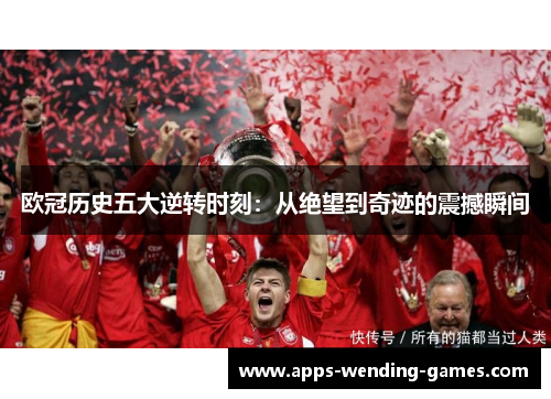 欧冠历史五大逆转时刻：从绝望到奇迹的震撼瞬间
