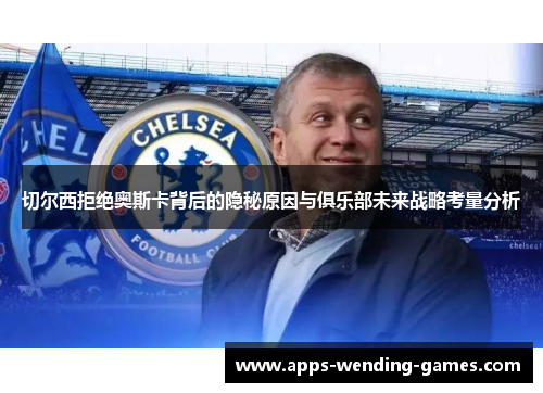 切尔西拒绝奥斯卡背后的隐秘原因与俱乐部未来战略考量分析