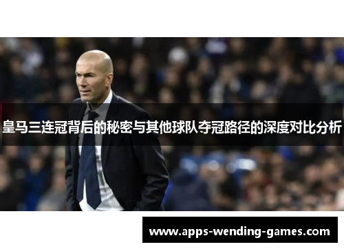 皇马三连冠背后的秘密与其他球队夺冠路径的深度对比分析