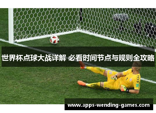 世界杯点球大战详解 必看时间节点与规则全攻略