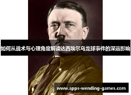 如何从战术与心理角度解读达西埃尔乌龙球事件的深远影响