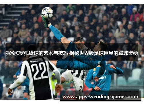 探索C罗弧线球的艺术与技巧 揭秘世界级足球巨星的踢球奥秘