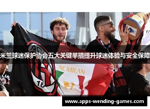 米兰球迷保护协会五大关键举措提升球迷体验与安全保障