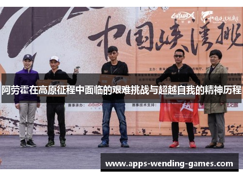 阿劳霍在高原征程中面临的艰难挑战与超越自我的精神历程