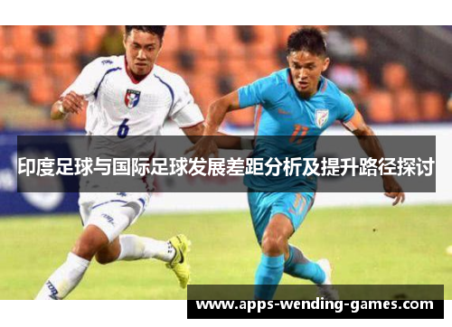 印度足球与国际足球发展差距分析及提升路径探讨