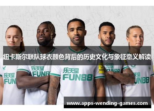 纽卡斯尔联队球衣颜色背后的历史文化与象征意义解读