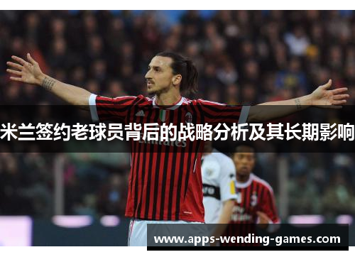 米兰签约老球员背后的战略分析及其长期影响