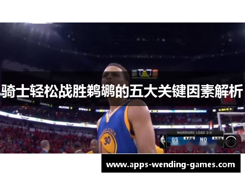 骑士轻松战胜鹈鹕的五大关键因素解析
