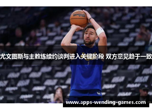 尤文图斯与主教练续约谈判进入关键阶段 双方意见趋于一致