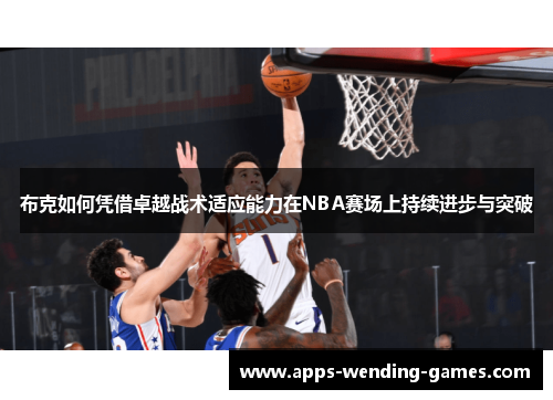 布克如何凭借卓越战术适应能力在NBA赛场上持续进步与突破
