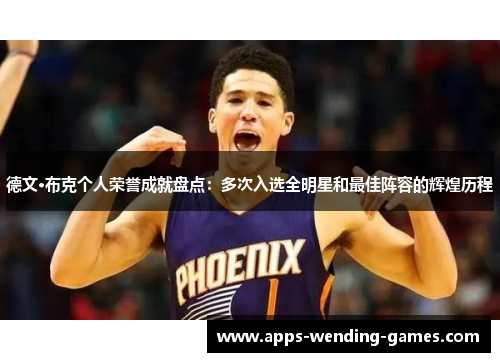 德文·布克个人荣誉成就盘点：多次入选全明星和最佳阵容的辉煌历程