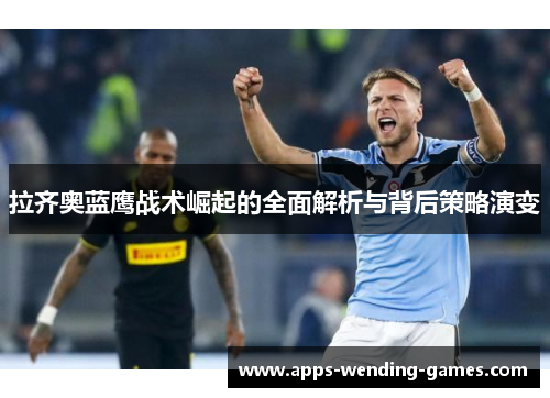拉齐奥蓝鹰战术崛起的全面解析与背后策略演变