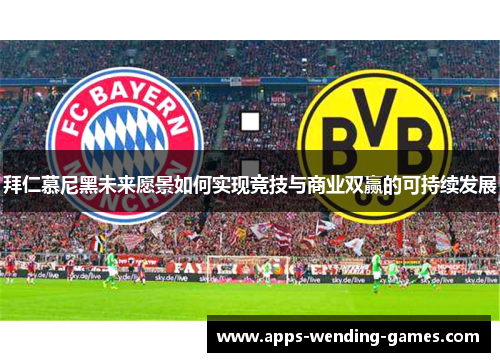 拜仁慕尼黑未来愿景如何实现竞技与商业双赢的可持续发展