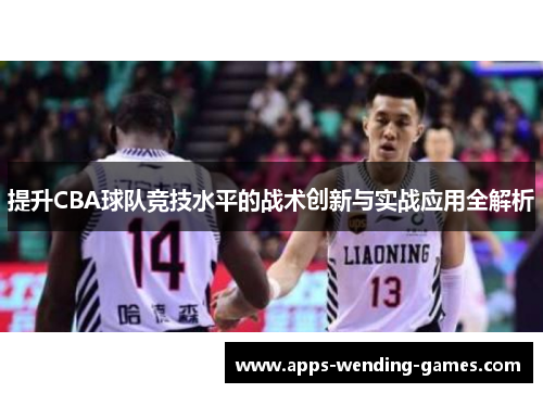 提升CBA球队竞技水平的战术创新与实战应用全解析