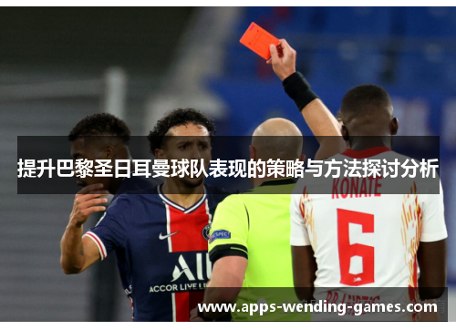 提升巴黎圣日耳曼球队表现的策略与方法探讨分析