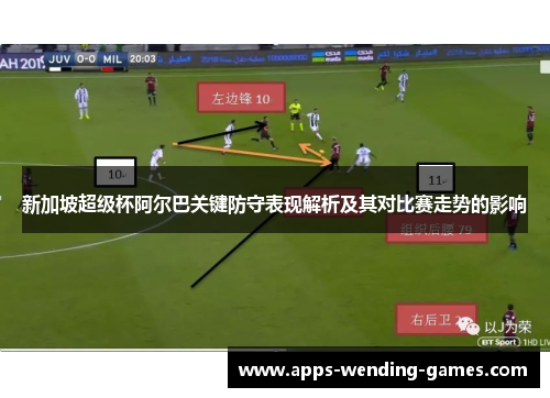 新加坡超级杯阿尔巴关键防守表现解析及其对比赛走势的影响