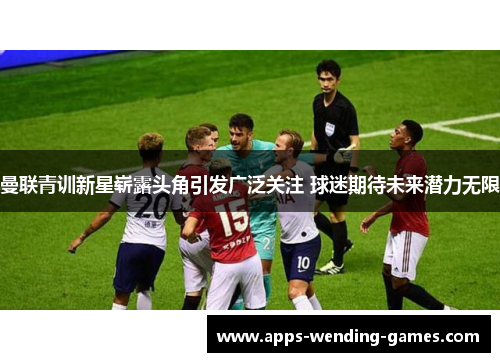 曼联青训新星崭露头角引发广泛关注 球迷期待未来潜力无限